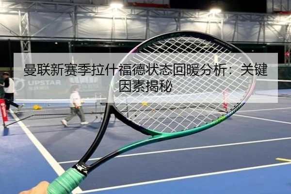 曼联新赛季拉什福德状态回暖分析：关键因素揭秘